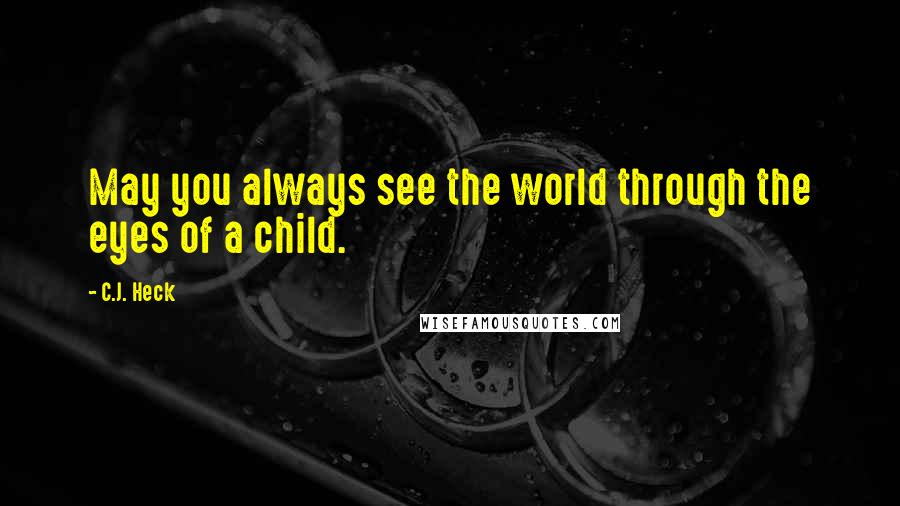 C.J. Heck Quotes: May you always see the world through the eyes of a child.