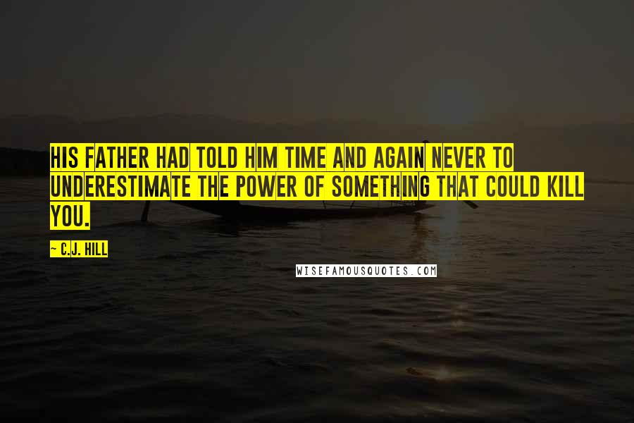 C.J. Hill Quotes: His father had told him time and again never to underestimate the power of something that could kill you.