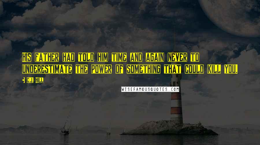 C.J. Hill Quotes: His father had told him time and again never to underestimate the power of something that could kill you.