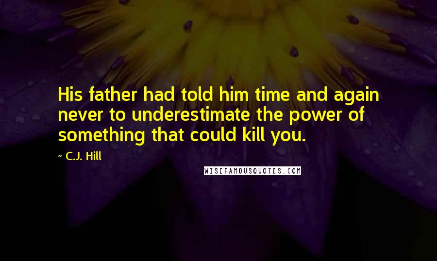 C.J. Hill Quotes: His father had told him time and again never to underestimate the power of something that could kill you.
