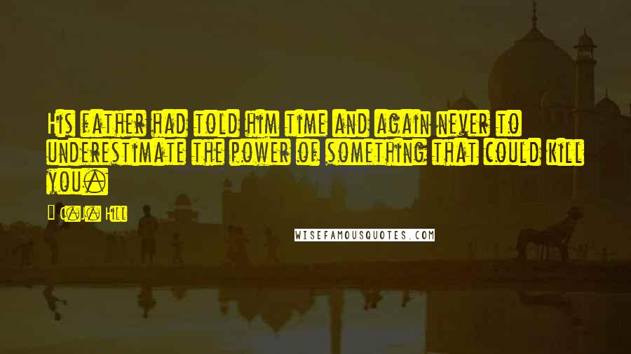 C.J. Hill Quotes: His father had told him time and again never to underestimate the power of something that could kill you.