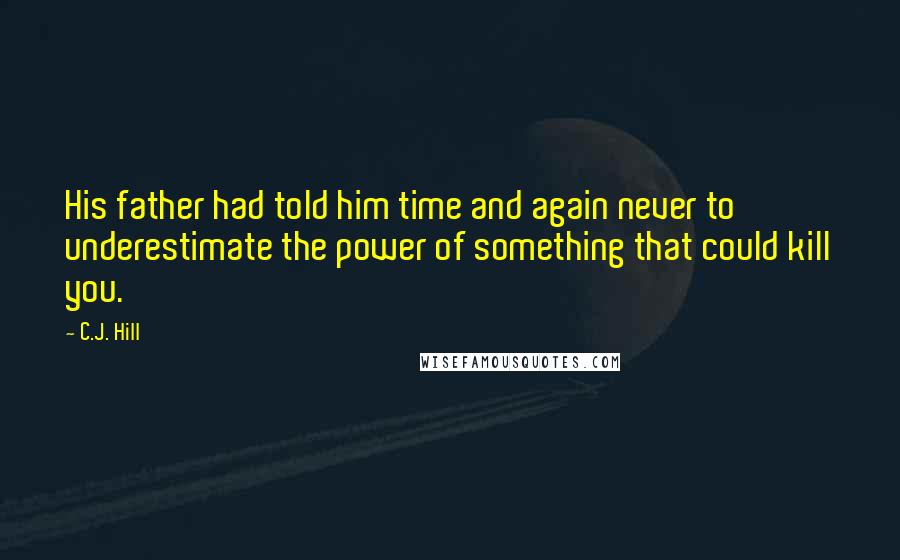 C.J. Hill Quotes: His father had told him time and again never to underestimate the power of something that could kill you.