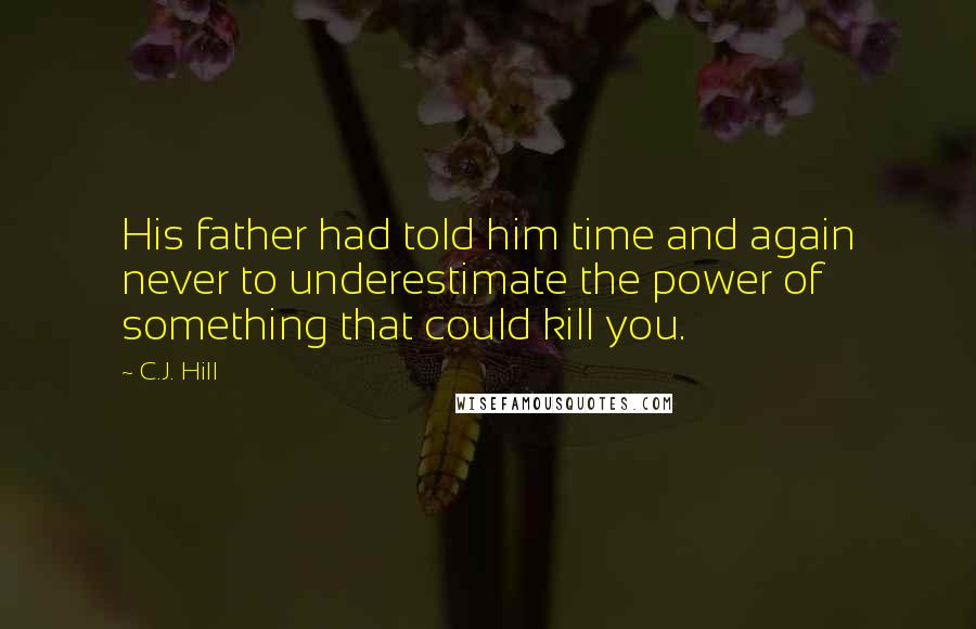 C.J. Hill Quotes: His father had told him time and again never to underestimate the power of something that could kill you.