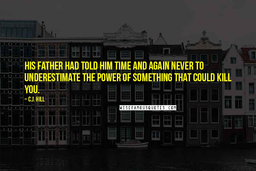 C.J. Hill Quotes: His father had told him time and again never to underestimate the power of something that could kill you.