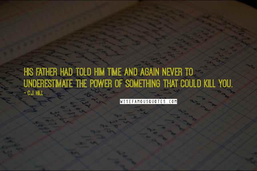 C.J. Hill Quotes: His father had told him time and again never to underestimate the power of something that could kill you.