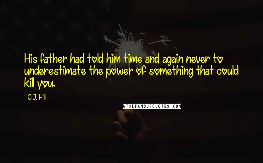 C.J. Hill Quotes: His father had told him time and again never to underestimate the power of something that could kill you.