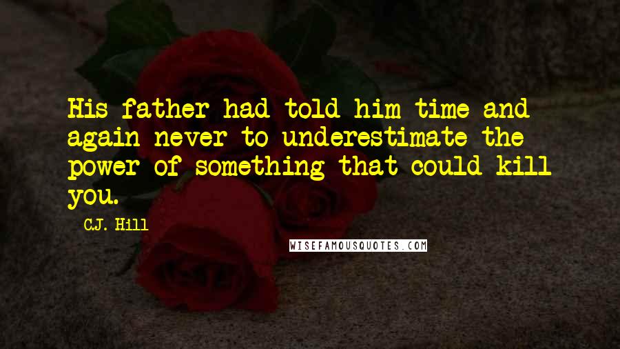 C.J. Hill Quotes: His father had told him time and again never to underestimate the power of something that could kill you.