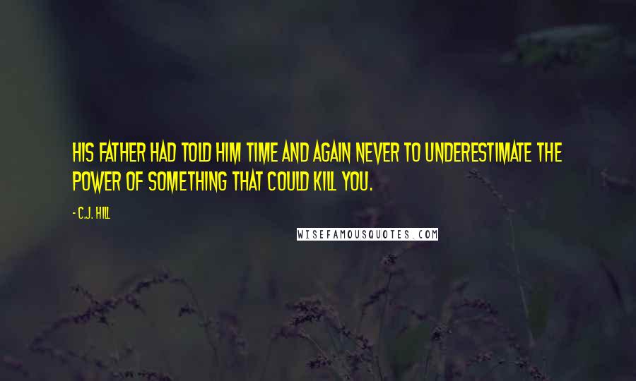 C.J. Hill Quotes: His father had told him time and again never to underestimate the power of something that could kill you.