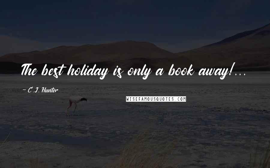 C.J. Hunter Quotes: The best holiday is only a book away!...