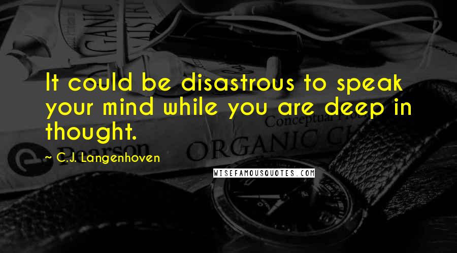 C.J. Langenhoven Quotes: It could be disastrous to speak your mind while you are deep in thought.