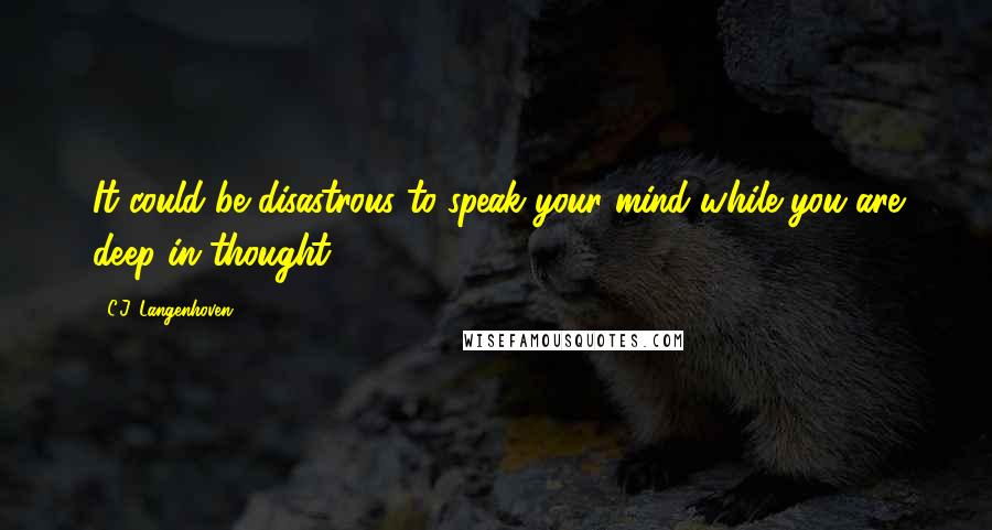 C.J. Langenhoven Quotes: It could be disastrous to speak your mind while you are deep in thought.