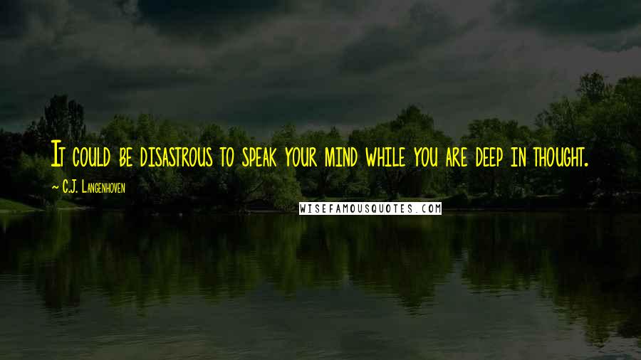 C.J. Langenhoven Quotes: It could be disastrous to speak your mind while you are deep in thought.