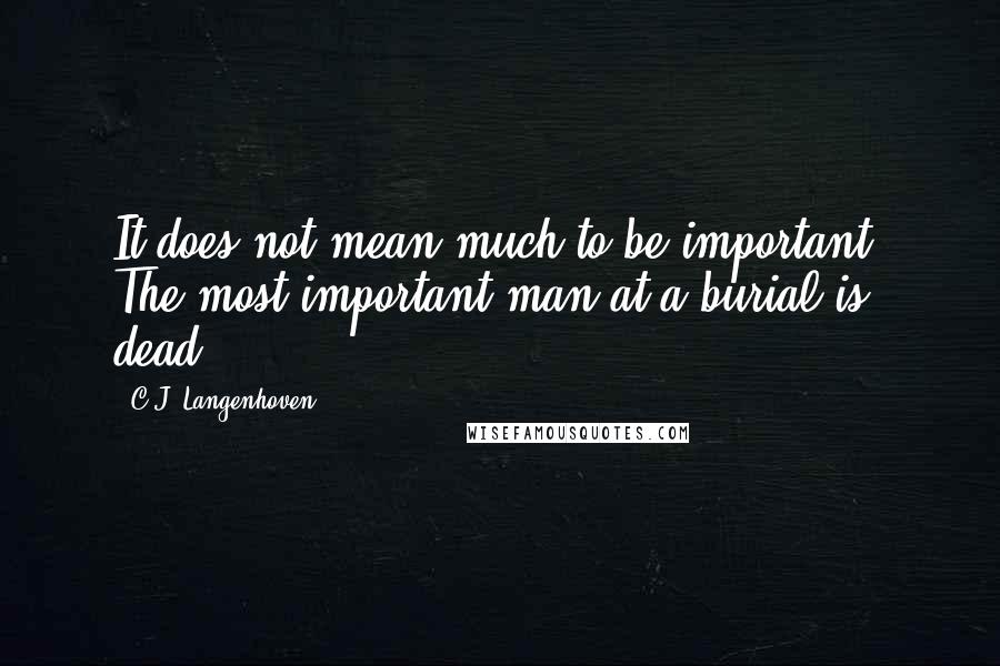 C.J. Langenhoven Quotes: It does not mean much to be important. The most important man at a burial is dead.