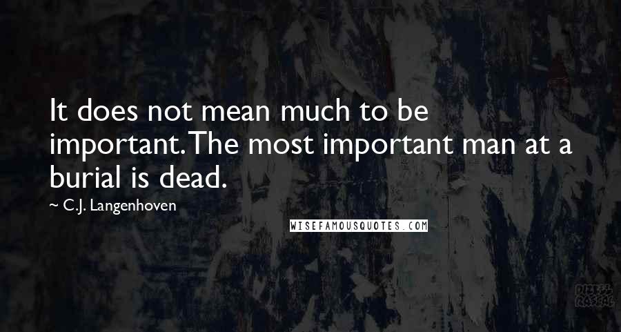 C.J. Langenhoven Quotes: It does not mean much to be important. The most important man at a burial is dead.