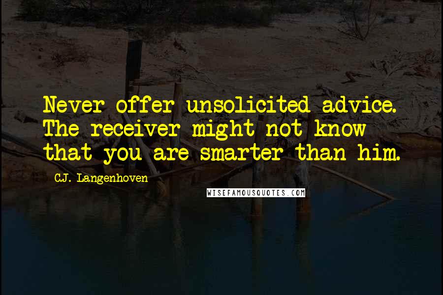 C.J. Langenhoven Quotes: Never offer unsolicited advice. The receiver might not know that you are smarter than him.