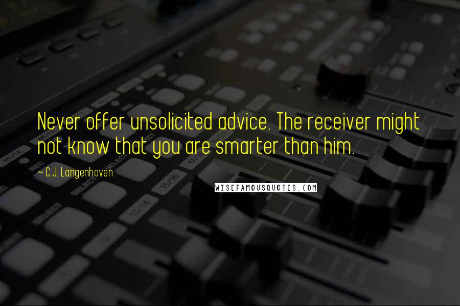 C.J. Langenhoven Quotes: Never offer unsolicited advice. The receiver might not know that you are smarter than him.