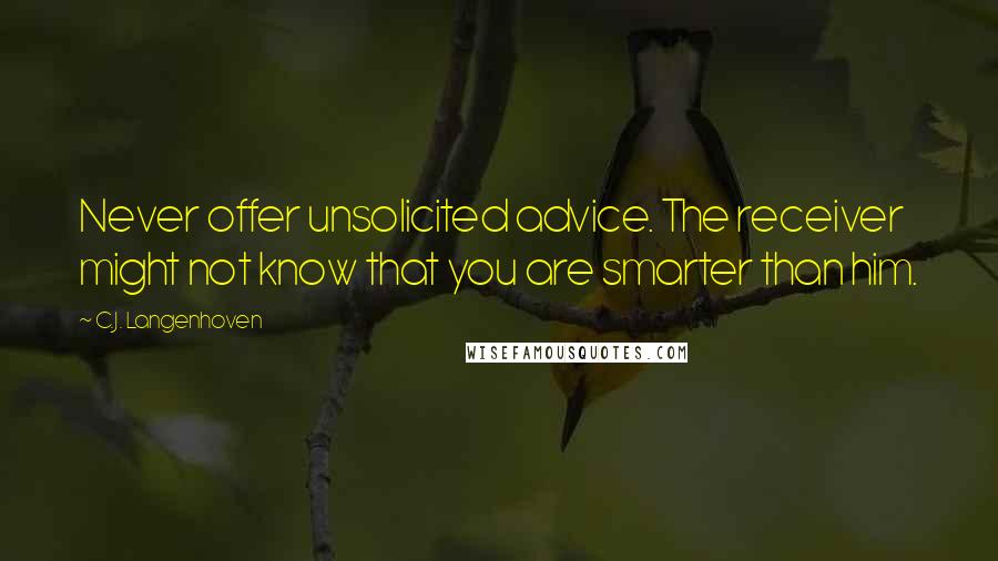 C.J. Langenhoven Quotes: Never offer unsolicited advice. The receiver might not know that you are smarter than him.