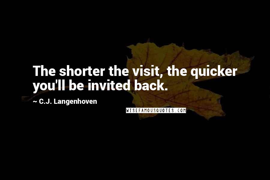 C.J. Langenhoven Quotes: The shorter the visit, the quicker you'll be invited back.