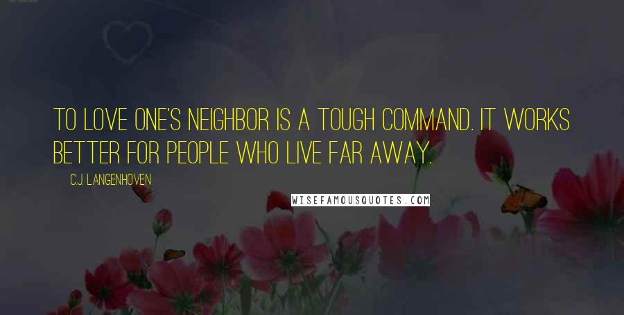 C.J. Langenhoven Quotes: To love one's neighbor is a tough command. It works better for people who live far away.