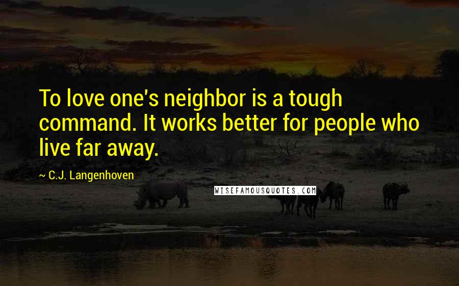 C.J. Langenhoven Quotes: To love one's neighbor is a tough command. It works better for people who live far away.