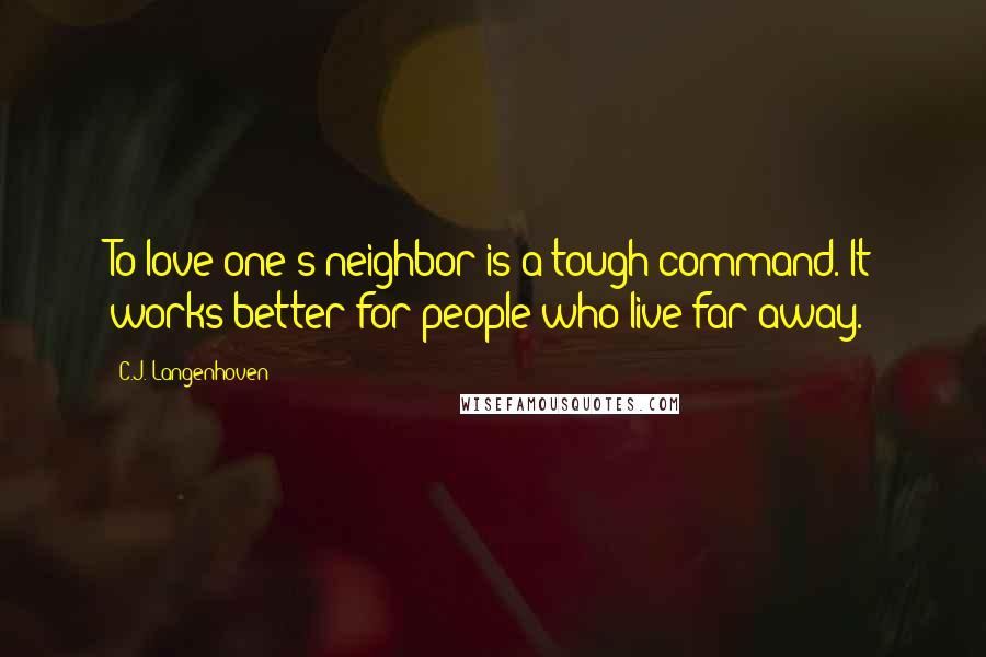 C.J. Langenhoven Quotes: To love one's neighbor is a tough command. It works better for people who live far away.