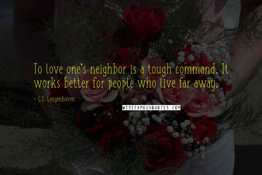 C.J. Langenhoven Quotes: To love one's neighbor is a tough command. It works better for people who live far away.