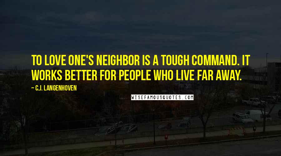 C.J. Langenhoven Quotes: To love one's neighbor is a tough command. It works better for people who live far away.