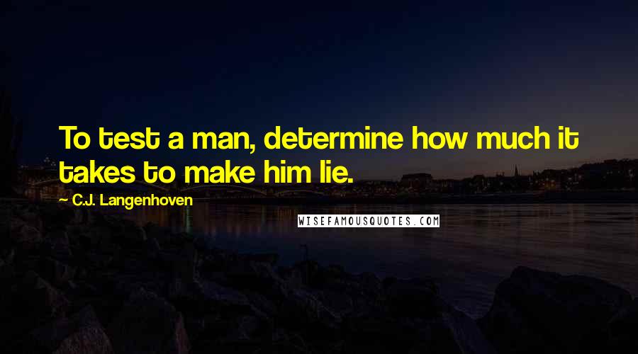 C.J. Langenhoven Quotes: To test a man, determine how much it takes to make him lie.