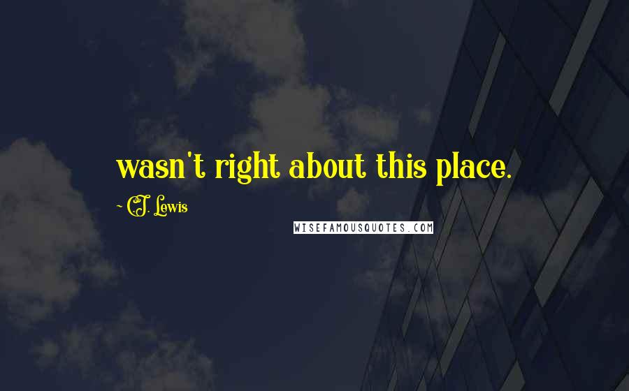C.J. Lewis Quotes: wasn't right about this place.