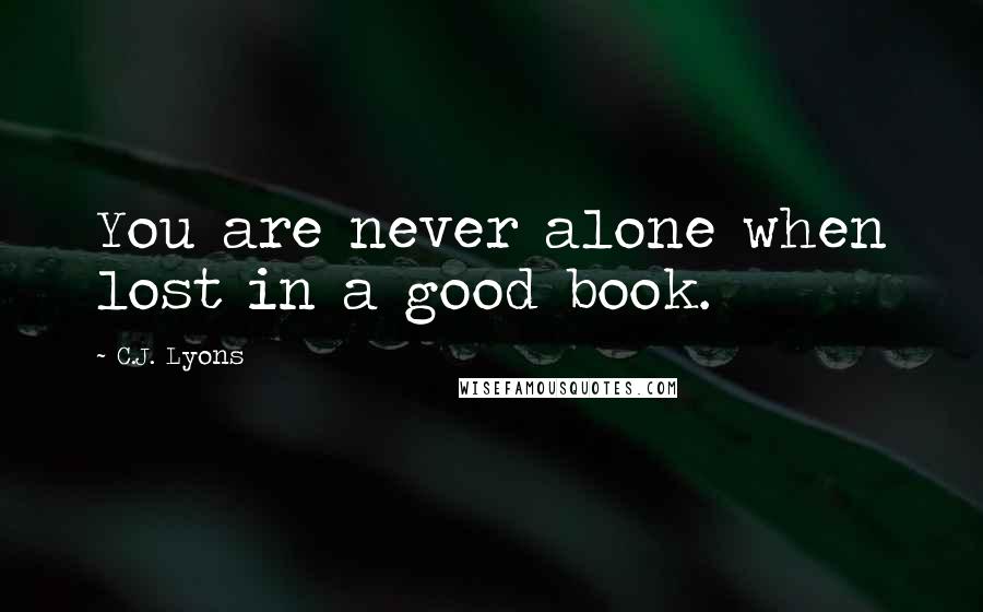 C.J. Lyons Quotes: You are never alone when lost in a good book.