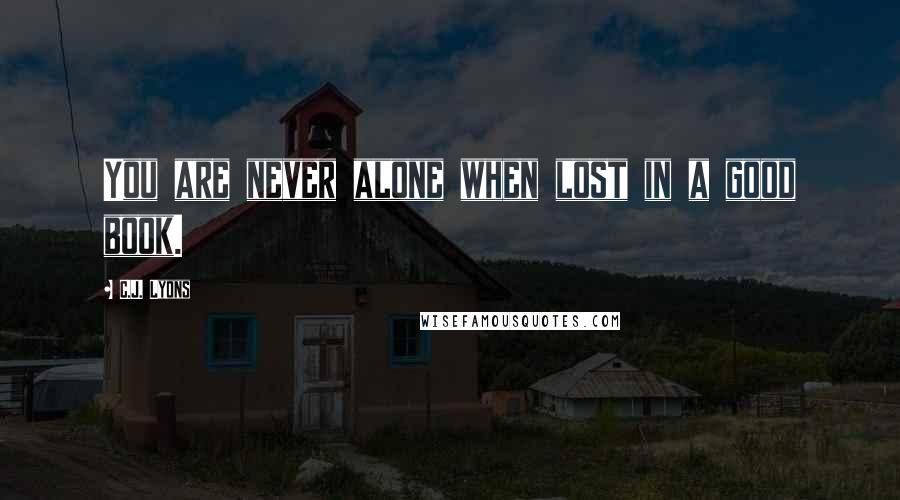 C.J. Lyons Quotes: You are never alone when lost in a good book.