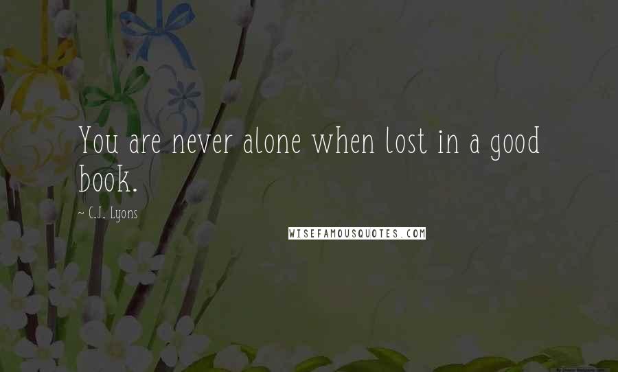 C.J. Lyons Quotes: You are never alone when lost in a good book.