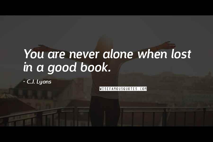 C.J. Lyons Quotes: You are never alone when lost in a good book.