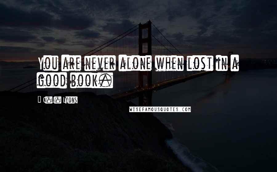 C.J. Lyons Quotes: You are never alone when lost in a good book.