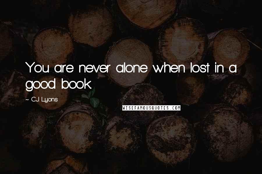 C.J. Lyons Quotes: You are never alone when lost in a good book.