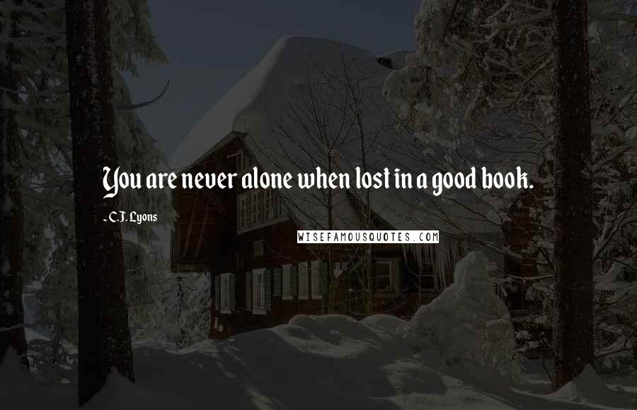 C.J. Lyons Quotes: You are never alone when lost in a good book.