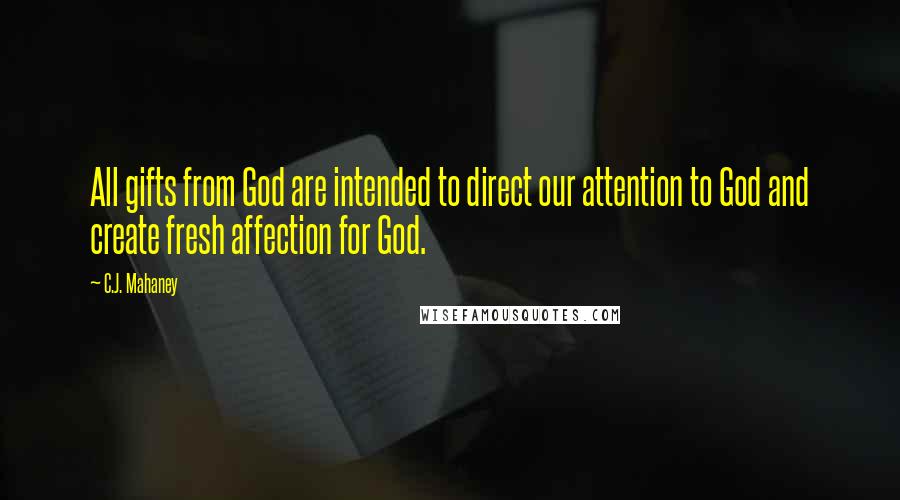 C.J. Mahaney Quotes: All gifts from God are intended to direct our attention to God and create fresh affection for God.