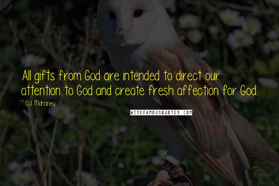 C.J. Mahaney Quotes: All gifts from God are intended to direct our attention to God and create fresh affection for God.