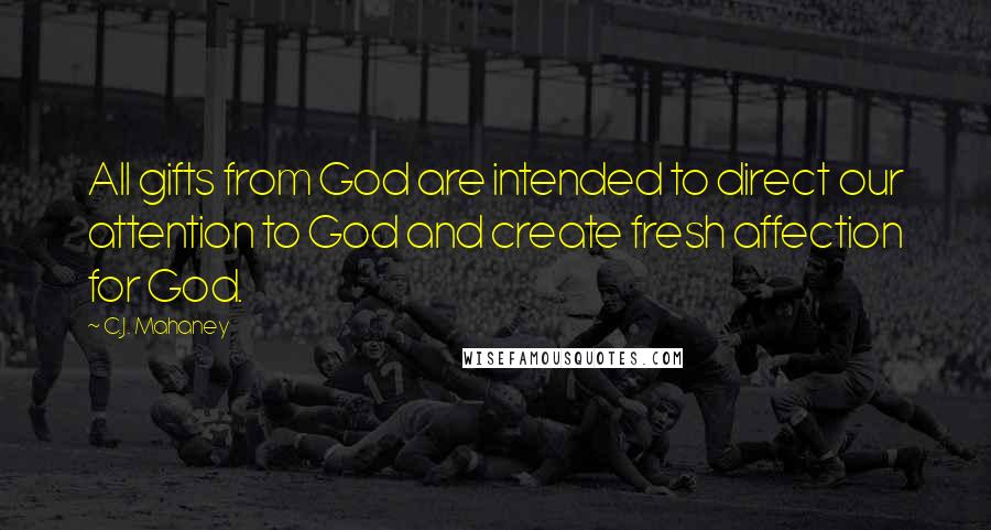 C.J. Mahaney Quotes: All gifts from God are intended to direct our attention to God and create fresh affection for God.