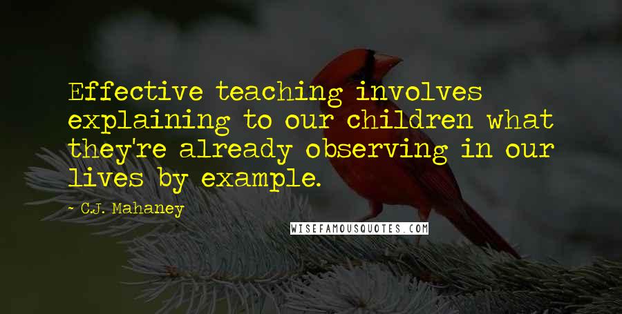 C.J. Mahaney Quotes: Effective teaching involves explaining to our children what they're already observing in our lives by example.