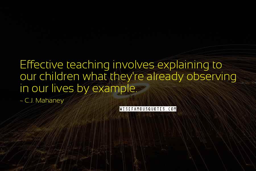 C.J. Mahaney Quotes: Effective teaching involves explaining to our children what they're already observing in our lives by example.