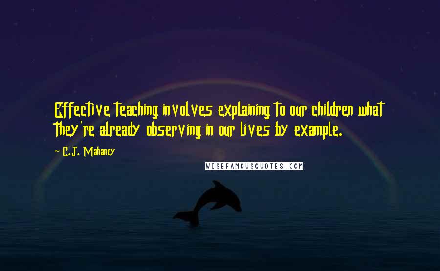 C.J. Mahaney Quotes: Effective teaching involves explaining to our children what they're already observing in our lives by example.