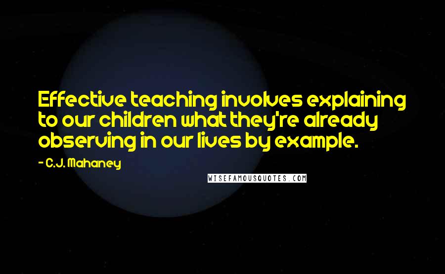 C.J. Mahaney Quotes: Effective teaching involves explaining to our children what they're already observing in our lives by example.