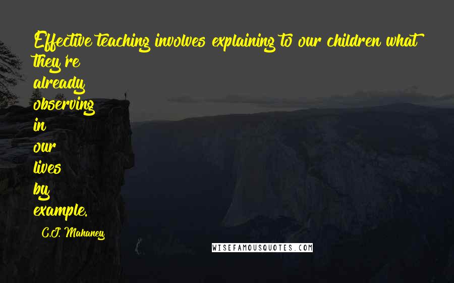 C.J. Mahaney Quotes: Effective teaching involves explaining to our children what they're already observing in our lives by example.