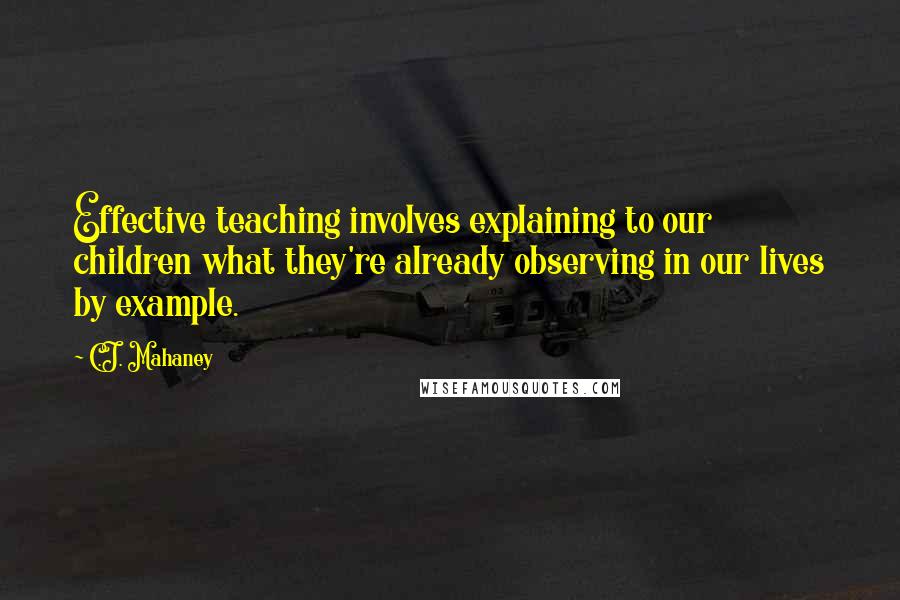 C.J. Mahaney Quotes: Effective teaching involves explaining to our children what they're already observing in our lives by example.
