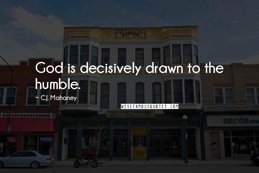 C.J. Mahaney Quotes: God is decisively drawn to the humble.