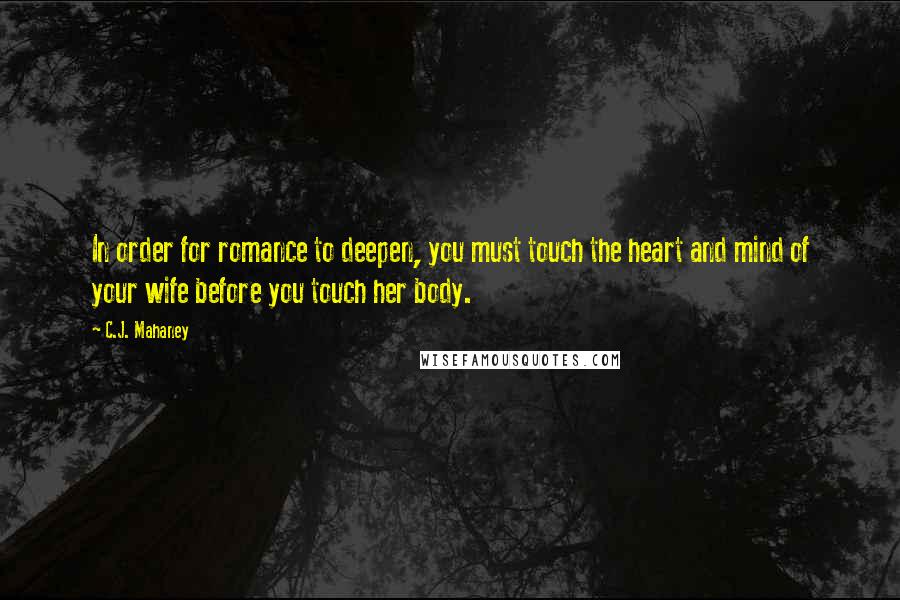 C.J. Mahaney Quotes: In order for romance to deepen, you must touch the heart and mind of your wife before you touch her body.