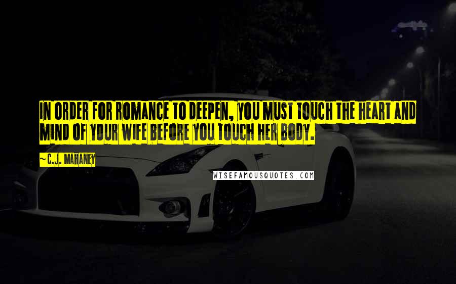 C.J. Mahaney Quotes: In order for romance to deepen, you must touch the heart and mind of your wife before you touch her body.