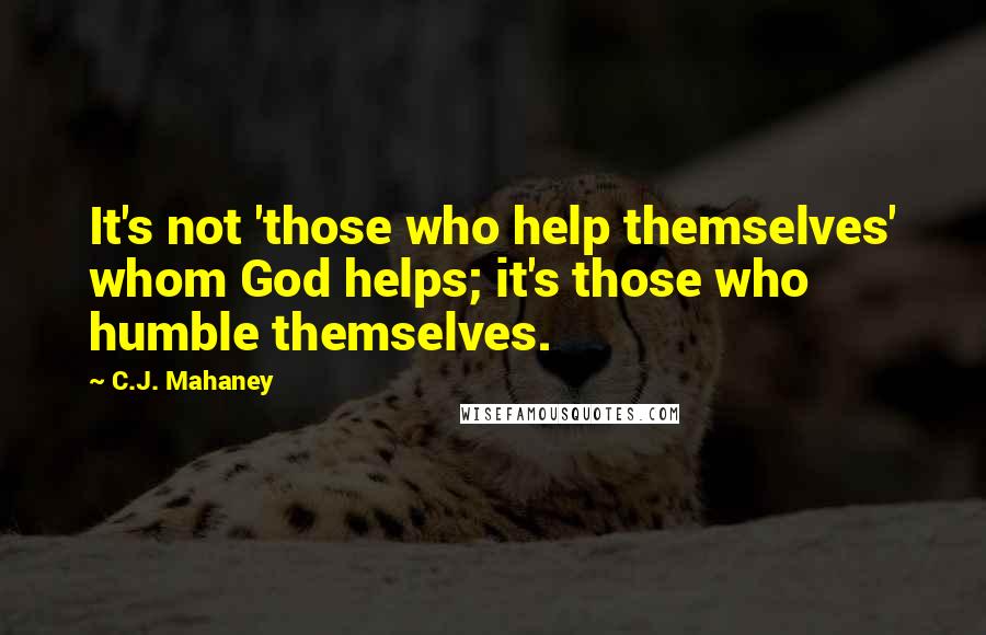 C.J. Mahaney Quotes: It's not 'those who help themselves' whom God helps; it's those who humble themselves.