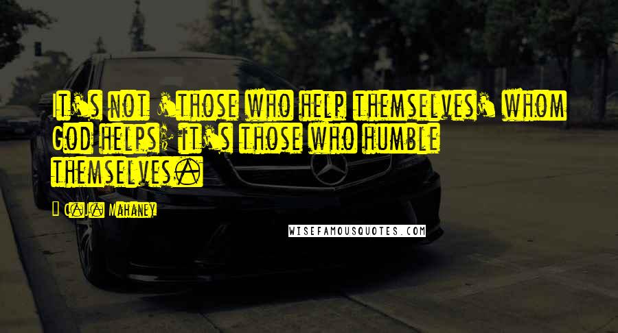 C.J. Mahaney Quotes: It's not 'those who help themselves' whom God helps; it's those who humble themselves.